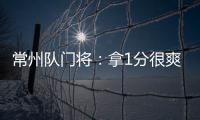 常州队门将：拿1分很爽很开心，这已经是很大的一个进步了